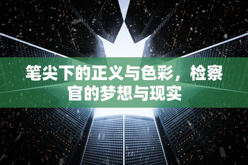笔尖下的正义与色彩，检察官的梦想与现实