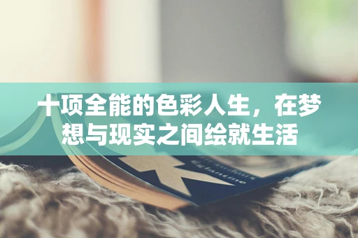 十项全能的色彩人生，在梦想与现实之间绘就生活