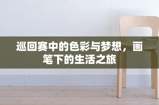 巡回赛中的色彩与梦想，画笔下的生活之旅