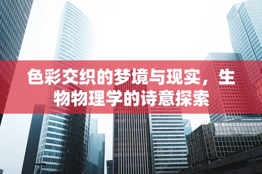 色彩交织的梦境与现实，生物物理学的诗意探索