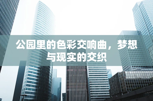 公园里的色彩交响曲，梦想与现实的交织