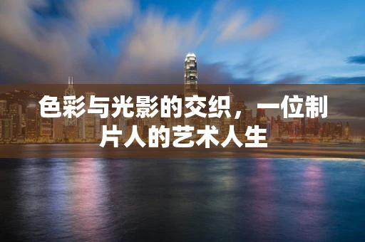 色彩与光影的交织，一位制片人的艺术人生