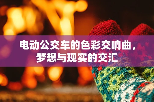电动公交车的色彩交响曲，梦想与现实的交汇