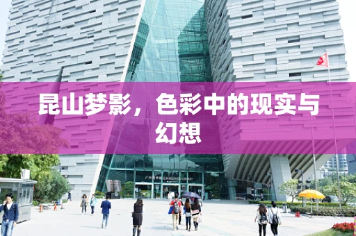 昆山梦影，色彩中的现实与幻想