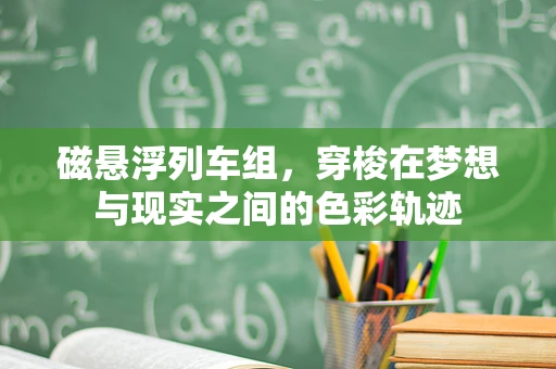 磁悬浮列车组，穿梭在梦想与现实之间的色彩轨迹