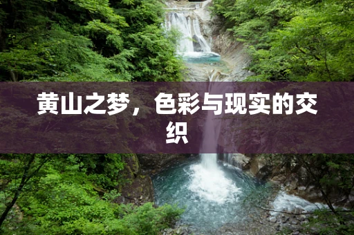 黄山之梦，色彩与现实的交织