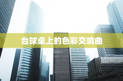 台球桌上的色彩交响曲