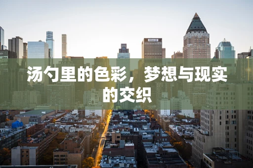 汤勺里的色彩，梦想与现实的交织