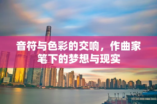 音符与色彩的交响，作曲家笔下的梦想与现实