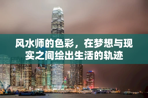 风水师的色彩，在梦想与现实之间绘出生活的轨迹