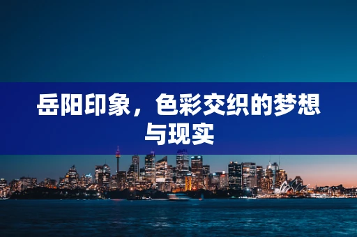 岳阳印象，色彩交织的梦想与现实