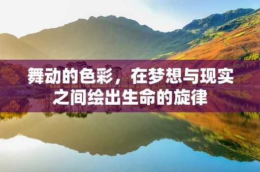 舞动的色彩，在梦想与现实之间绘出生命的旋律