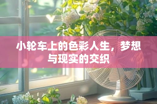 小轮车上的色彩人生，梦想与现实的交织