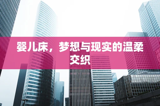 婴儿床，梦想与现实的温柔交织