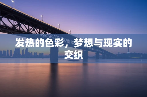 发热的色彩，梦想与现实的交织