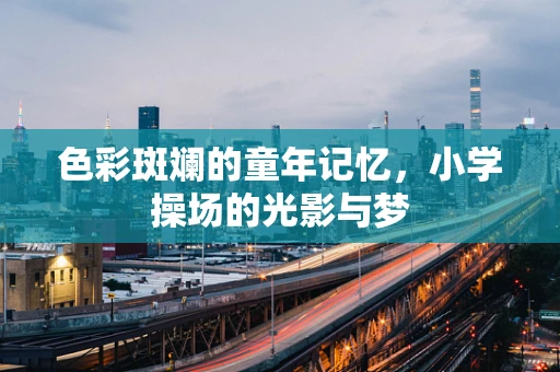 色彩斑斓的童年记忆，小学操场的光影与梦