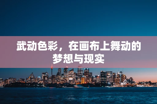武动色彩，在画布上舞动的梦想与现实