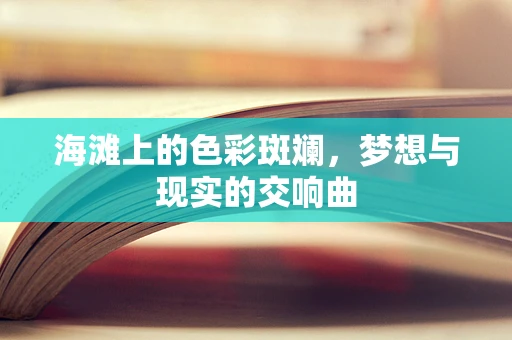 海滩上的色彩斑斓，梦想与现实的交响曲