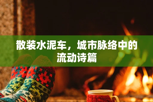 散装水泥车，城市脉络中的流动诗篇