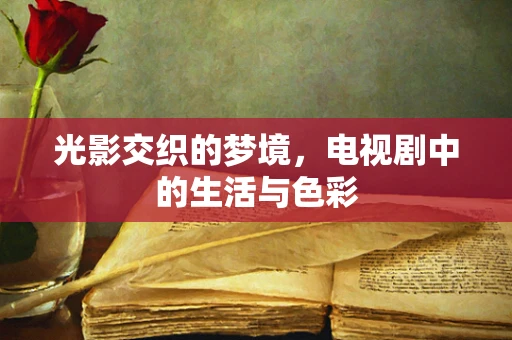 光影交织的梦境，电视剧中的生活与色彩