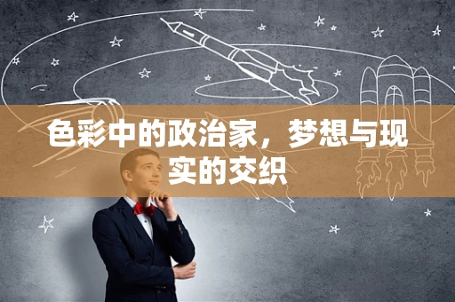 色彩中的政治家，梦想与现实的交织
