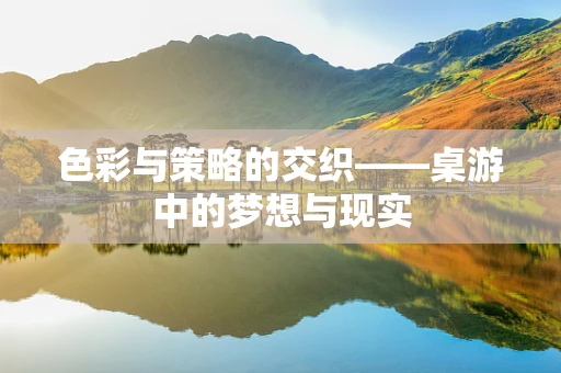 色彩与策略的交织——桌游中的梦想与现实