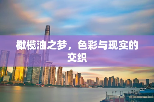 橄榄油之梦，色彩与现实的交织