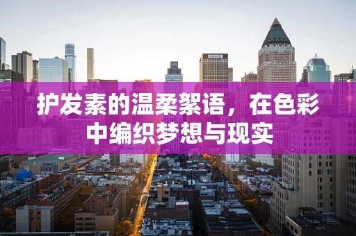 护发素的温柔絮语，在色彩中编织梦想与现实