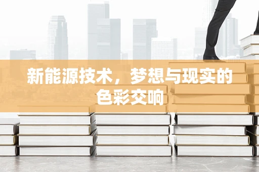 新能源技术，梦想与现实的色彩交响