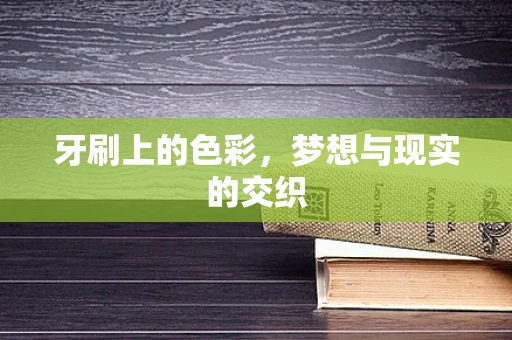 牙刷上的色彩，梦想与现实的交织