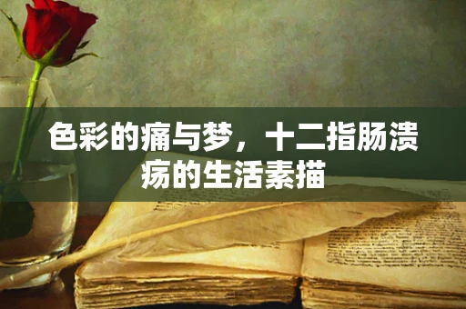 色彩的痛与梦，十二指肠溃疡的生活素描