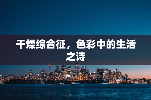 干燥综合征，色彩中的生活之诗