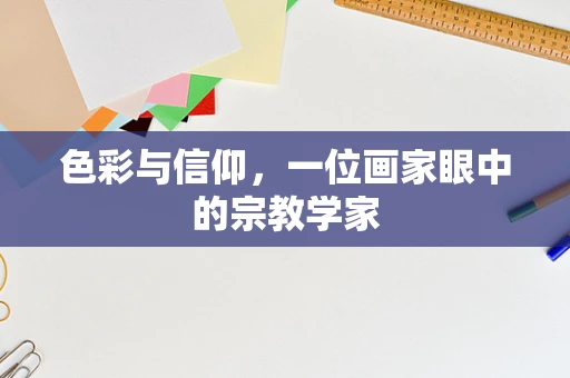 色彩与信仰，一位画家眼中的宗教学家