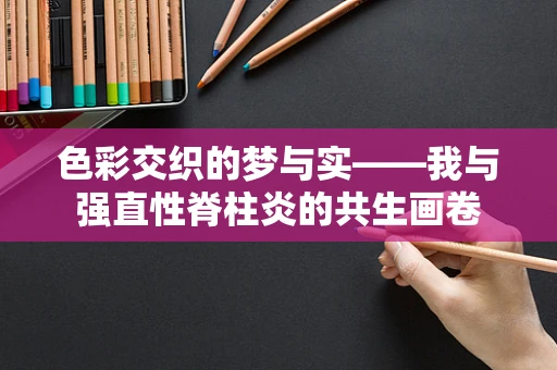 色彩交织的梦与实——我与强直性脊柱炎的共生画卷