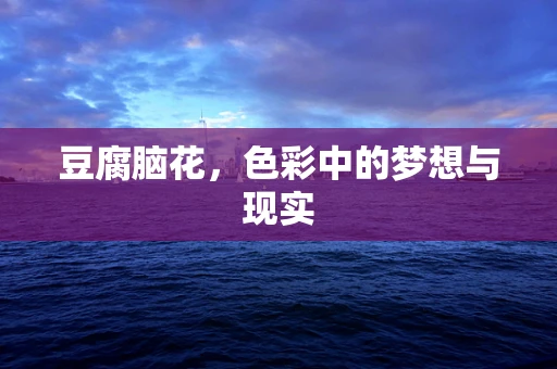 豆腐脑花，色彩中的梦想与现实