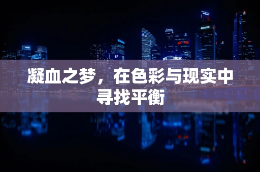 凝血之梦，在色彩与现实中寻找平衡
