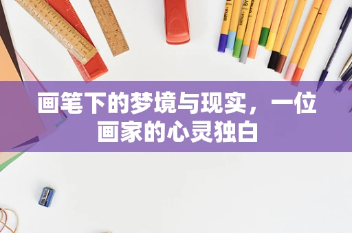 画笔下的梦境与现实，一位画家的心灵独白