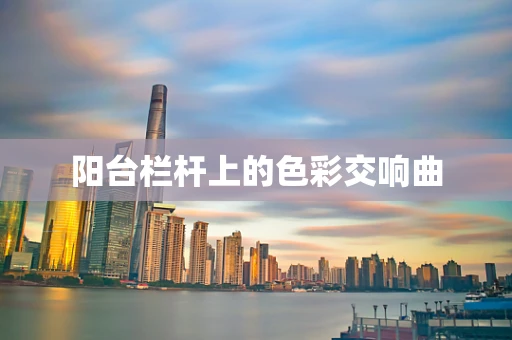 阳台栏杆上的色彩交响曲