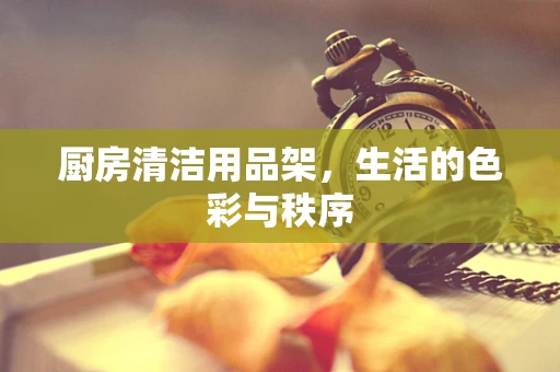 厨房清洁用品架，生活的色彩与秩序