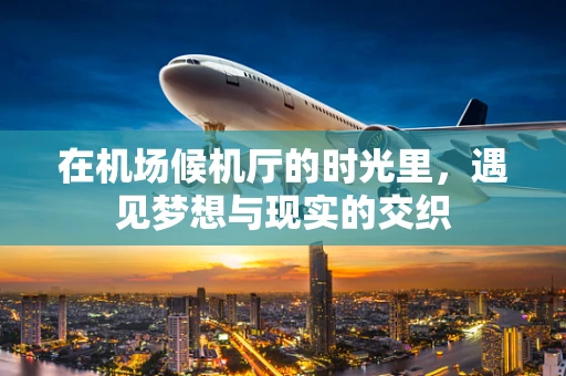 在机场候机厅的时光里，遇见梦想与现实的交织