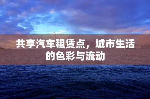 共享汽车租赁点，城市生活的色彩与流动