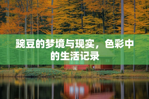 豌豆的梦境与现实，色彩中的生活记录