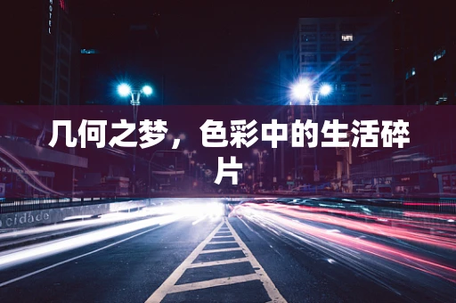 几何之梦，色彩中的生活碎片