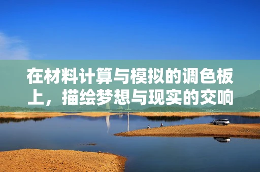 在材料计算与模拟的调色板上，描绘梦想与现实的交响