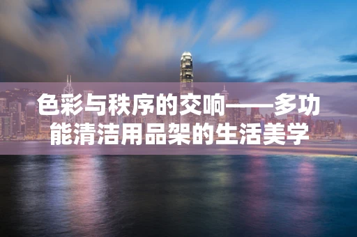 色彩与秩序的交响——多功能清洁用品架的生活美学