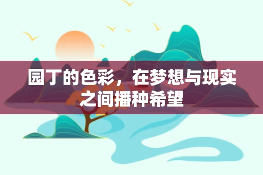 园丁的色彩，在梦想与现实之间播种希望