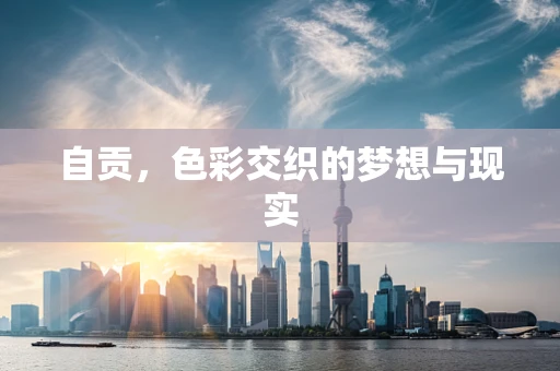 自贡，色彩交织的梦想与现实