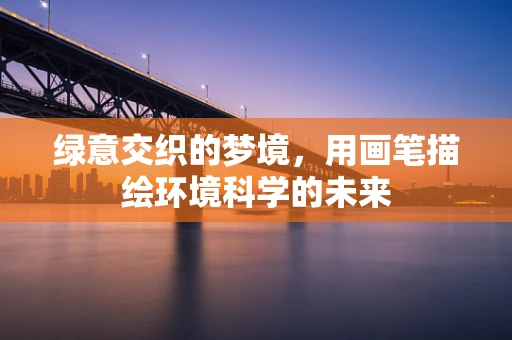 绿意交织的梦境，用画笔描绘环境科学的未来