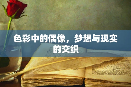 色彩中的偶像，梦想与现实的交织