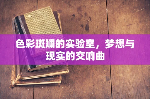 色彩斑斓的实验室，梦想与现实的交响曲